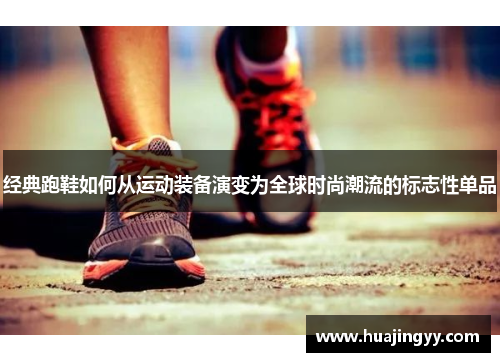 经典跑鞋如何从运动装备演变为全球时尚潮流的标志性单品